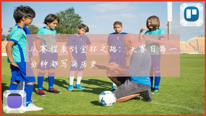从赛程表到金杯之路:决赛日每一分钟都写满历史