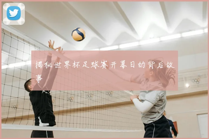 揭秘世界杯足球赛开幕日的背后故事