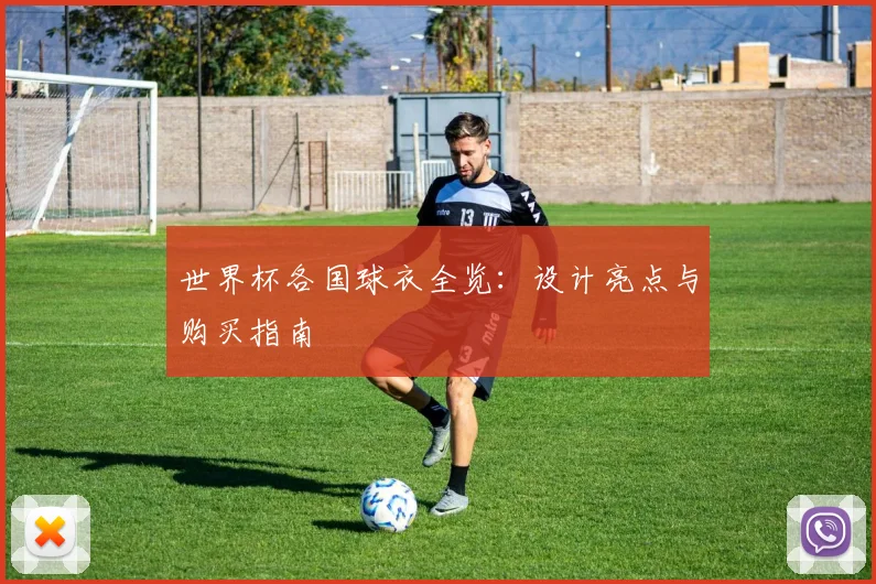 世界杯各国球衣全览：设计亮点与购买指南