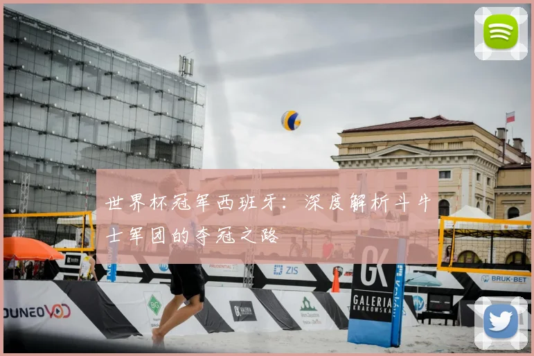 世界杯冠军西班牙:深度解析斗牛士军团的夺冠之路