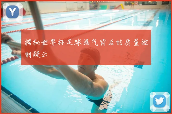 揭秘世界杯足球漏气背后的质量控制疑云