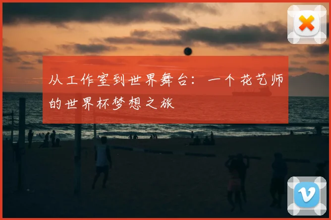 从工作室到世界舞台：一个花艺师的世界杯梦想之旅