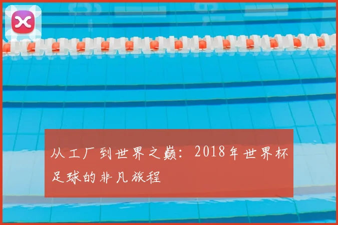 从工厂到世界之巅:2018年世界杯足球的非凡旅程