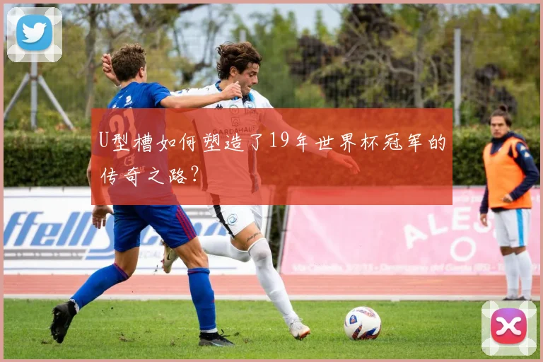 U型槽如何塑造了19年世界杯冠军的传奇之路？