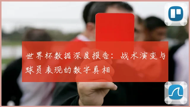 世界杯数据深度报告:战术演变与球员表现的数字真相
