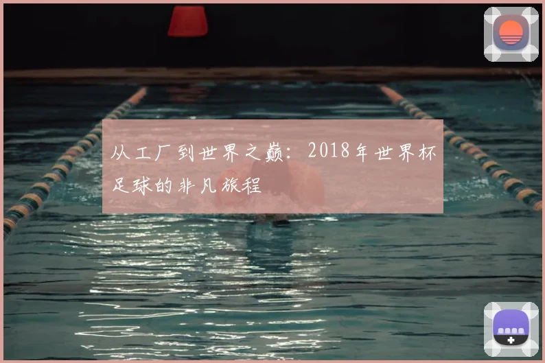 从工厂到世界之巅:2018年世界杯足球的非凡旅程