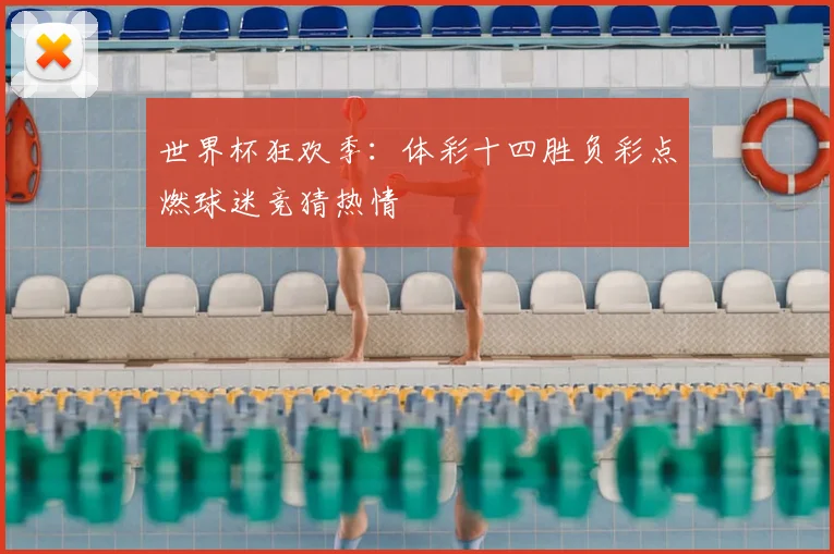 世界杯狂欢季:体彩十四胜负彩点燃球迷竞猜热情