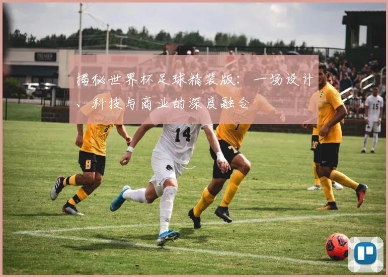 揭秘世界杯足球精装版:一场设计、科技与商业的深度融合
