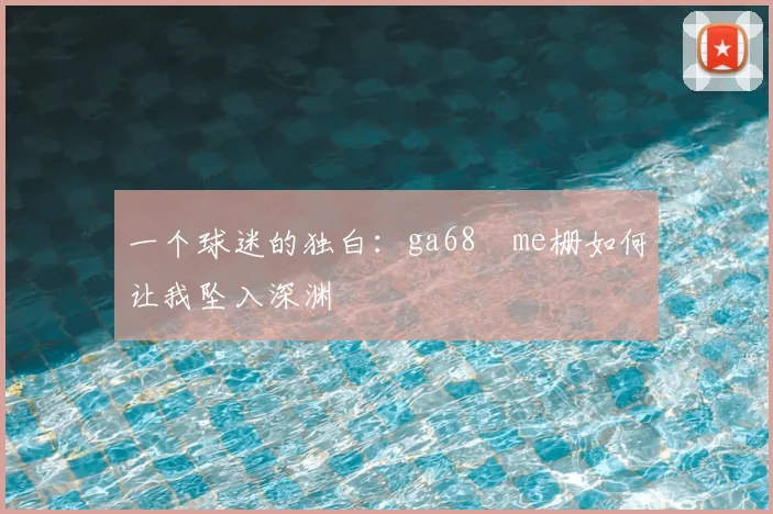 一个球迷的独白：ga68椣me栅如何让我坠入深渊