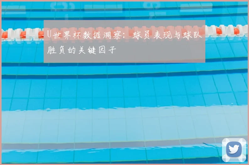U世界杯数据洞察:球员表现与球队胜负的关键因子