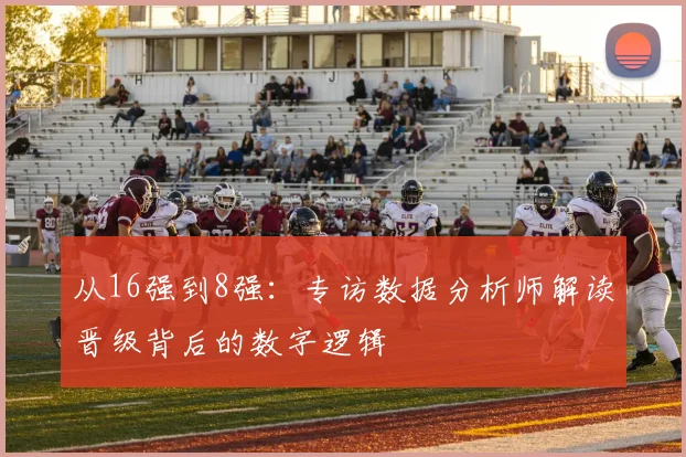 从16强到8强:专访数据分析师解读晋级背后的数字逻辑