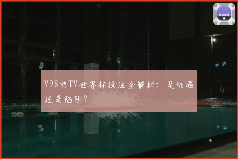 V98典TV世界杯投注全解析:是机遇还是陷阱?