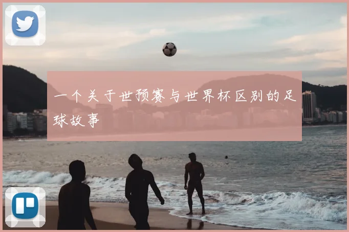 一个关于世预赛与世界杯区别的足球故事