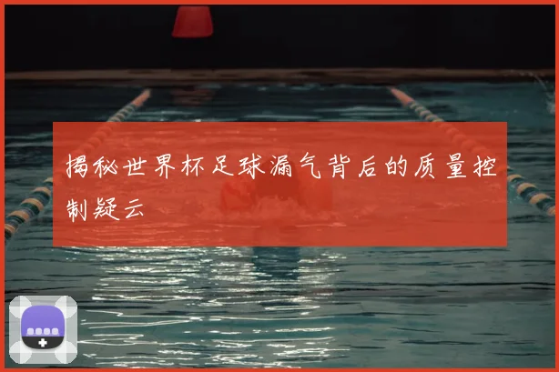 揭秘世界杯足球漏气背后的质量控制疑云