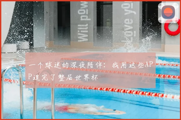 一个球迷的深夜陪伴:我用这些APP追完了整届世界杯