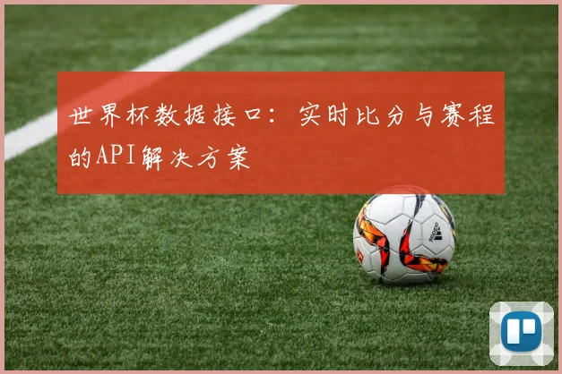 世界杯数据接口:实时比分与赛程的API解决方案