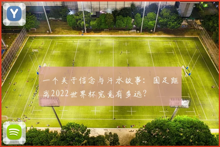 一个关于信念与汗水故事:国足距离2022世界杯究竟有多远?