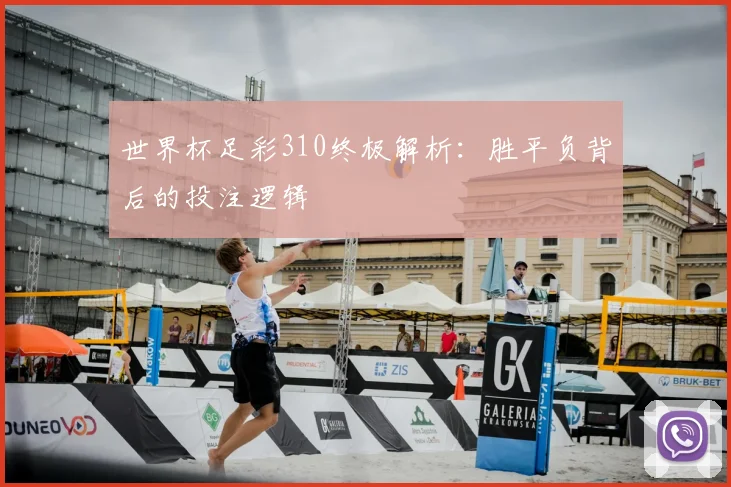 世界杯足彩310终极解析：胜平负背后的投注逻辑