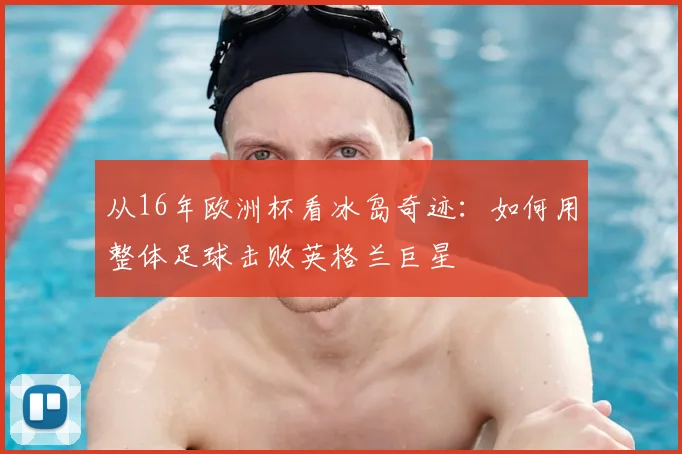 从16年欧洲杯看冰岛奇迹:如何用整体足球击败英格兰巨星
