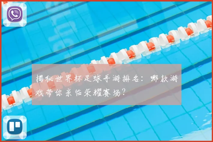 揭秘世界杯足球手游排名:哪款游戏带你亲临荣耀赛场?