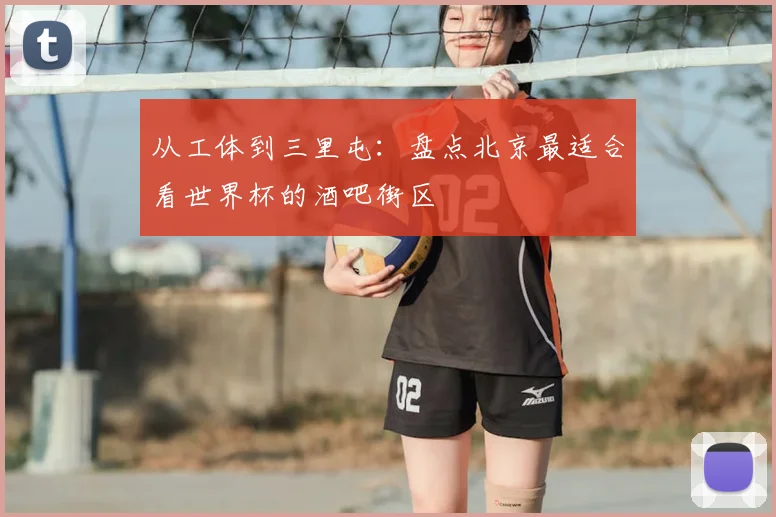 从工体到三里屯：盘点北京最适合看世界杯的酒吧街区