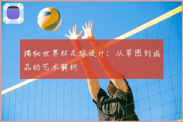 揭秘世界杯足球设计:从草图到成品的艺术解析