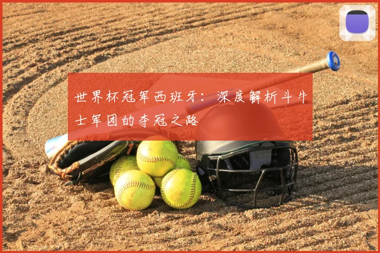 世界杯冠军西班牙:深度解析斗牛士军团的夺冠之路