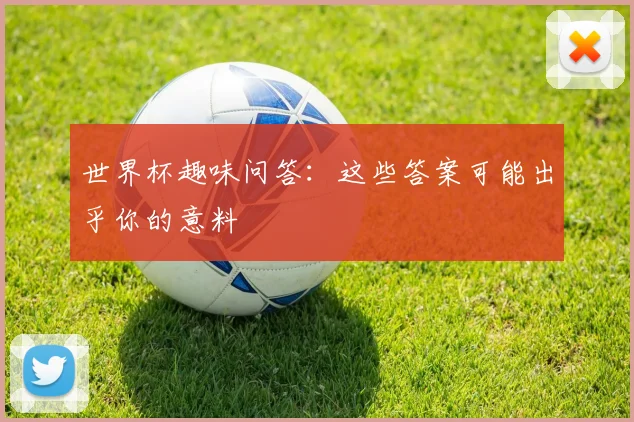 世界杯趣味问答:这些答案可能出乎你的意料