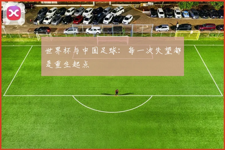 世界杯与中国足球：每一次失望都是重生起点