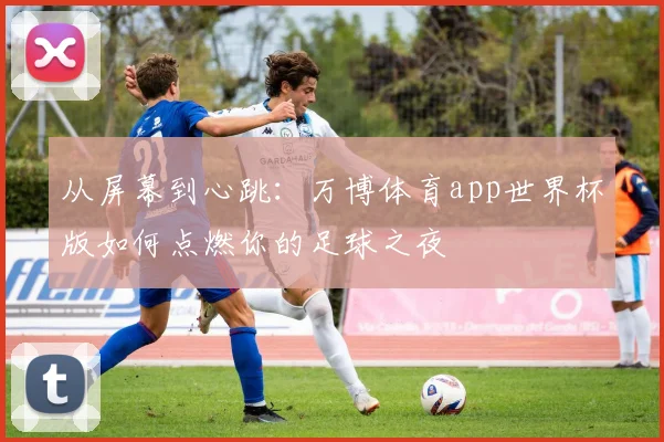 从屏幕到心跳：万博体育app世界杯版如何点燃你的足球之夜