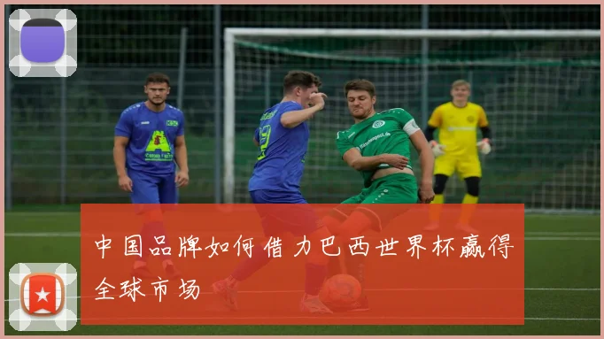 中国品牌如何借力巴西世界杯赢得全球市场