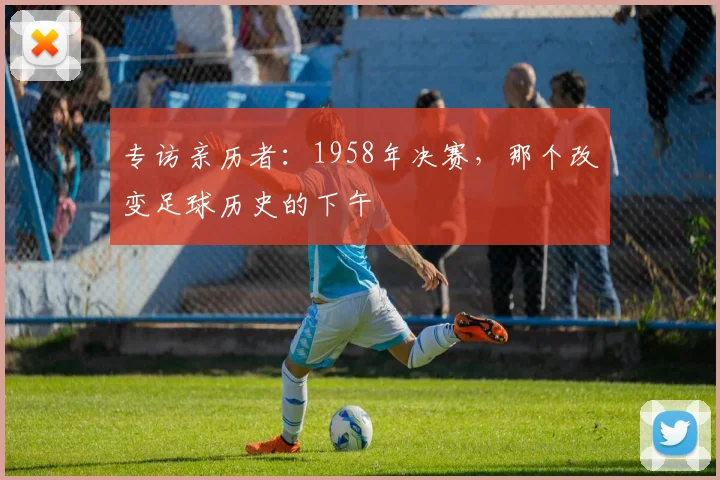 专访亲历者：1958年决赛，那个改变足球历史的下午