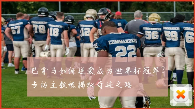巴拿马如何逆袭成为世界杯冠军？专访主教练揭秘奇迹之路