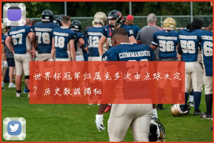 世界杯冠军归属竟多次由点球决定？历史数据揭秘