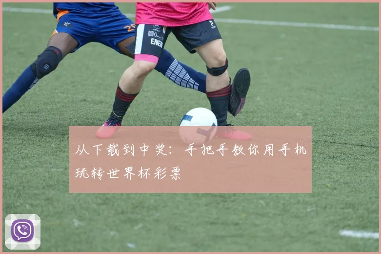 从下载到中奖：手把手教你用手机玩转世界杯彩票
